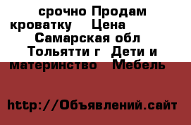 срочно Продам кроватку. › Цена ­ 1 500 - Самарская обл., Тольятти г. Дети и материнство » Мебель   